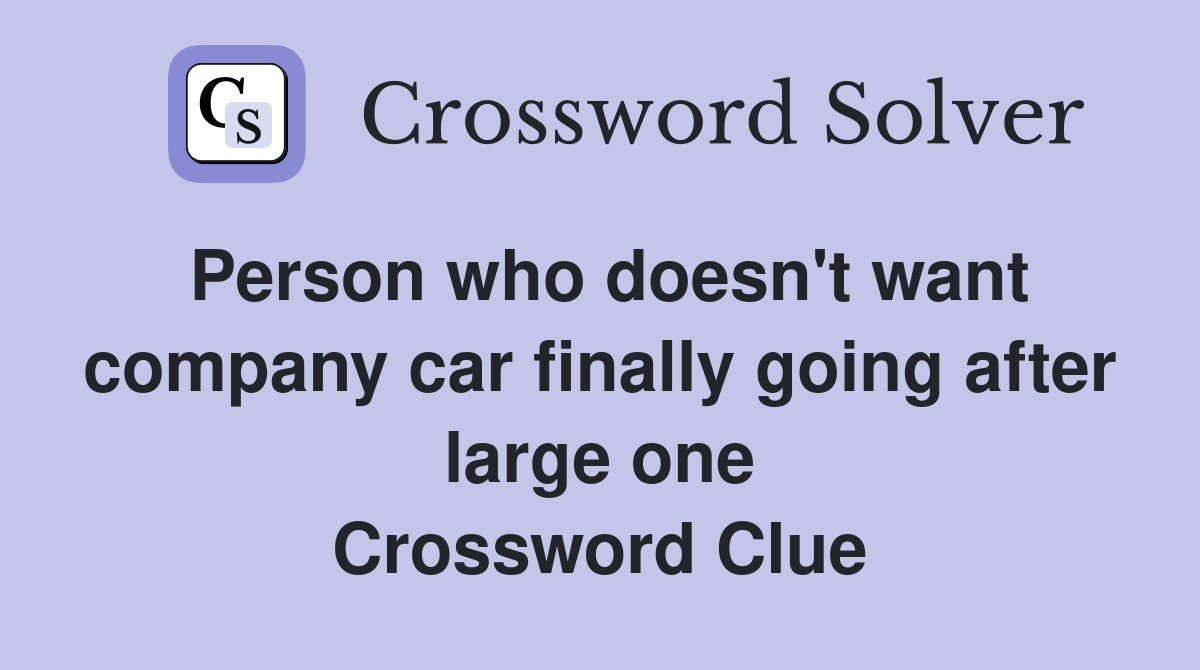 Person who doesn't want company car finally going after large one Crossword Clue