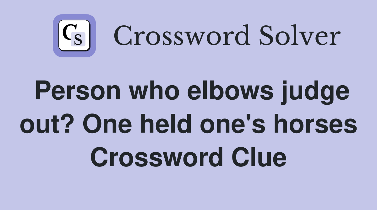 Person who elbows judge out? One held one's horses Crossword Clue
