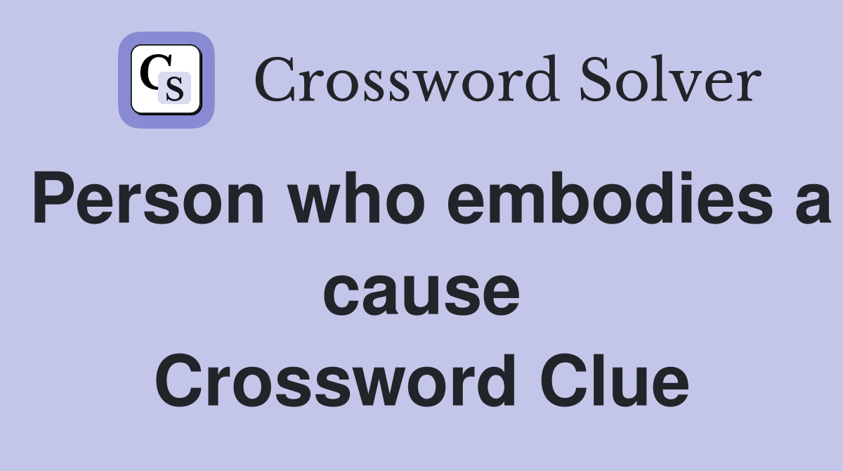 Person who embodies a cause Crossword Clue