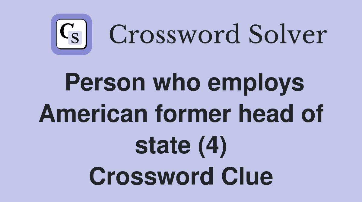 Person who employs American former head of state (4) Crossword Clue