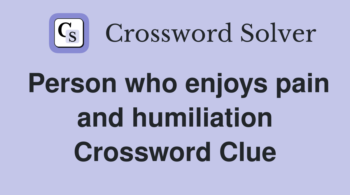 Person who enjoys pain and humiliation Crossword Clue