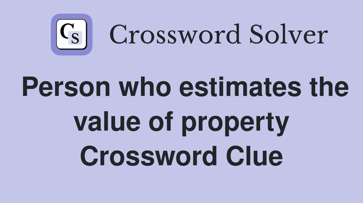 Person who estimates the value of property Crossword Clue