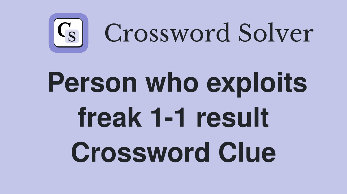 Person who exploits freak 1-1 result Crossword Clue