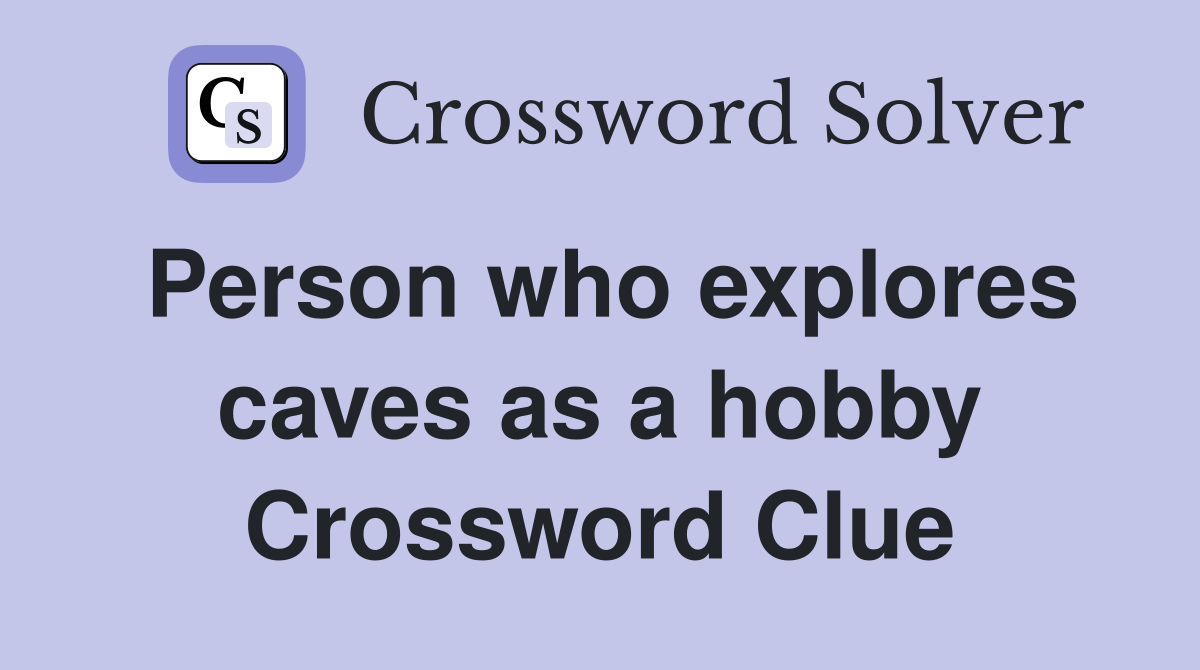 Person who explores caves as a hobby Crossword Clue