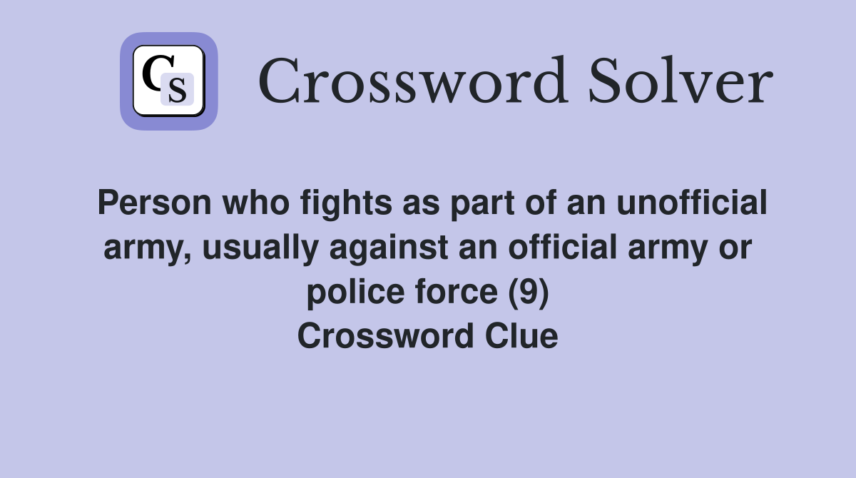 Person who fights as part of an unofficial army, usually against an official army or police force (9) Crossword Clue