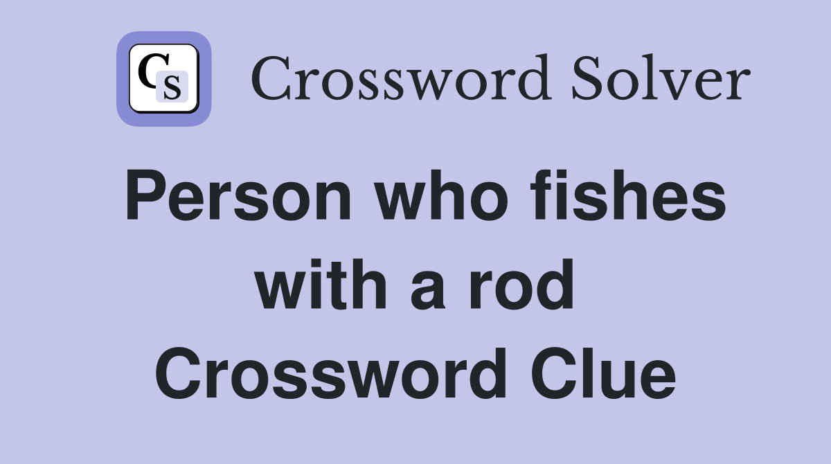 Person who fishes with a rod Crossword Clue