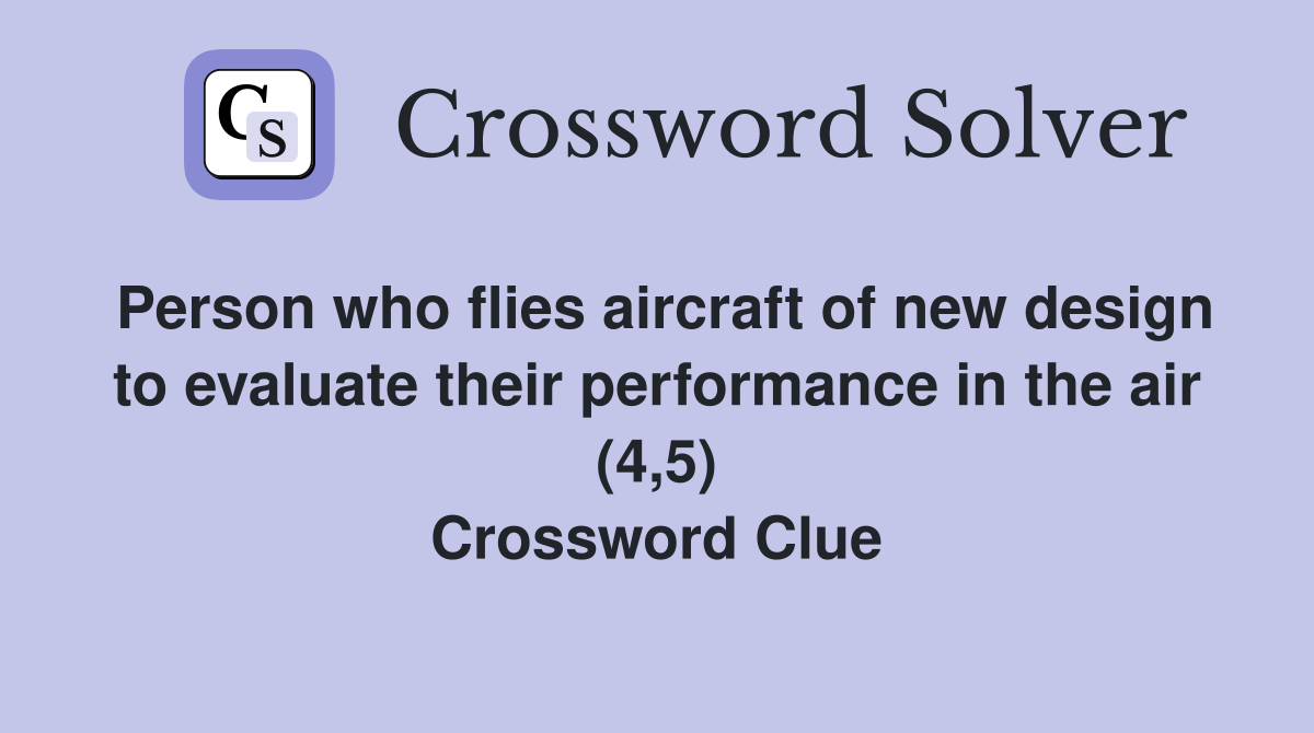 Person who flies aircraft of new design to evaluate their performance in the air (4,5) Crossword Clue