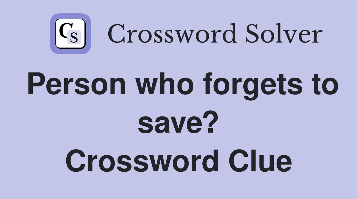 Person who forgets to save? Crossword Clue