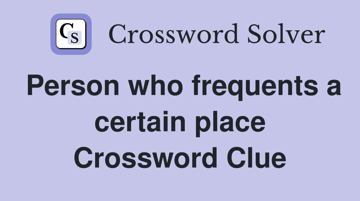Person who frequents a certain place Crossword Clue