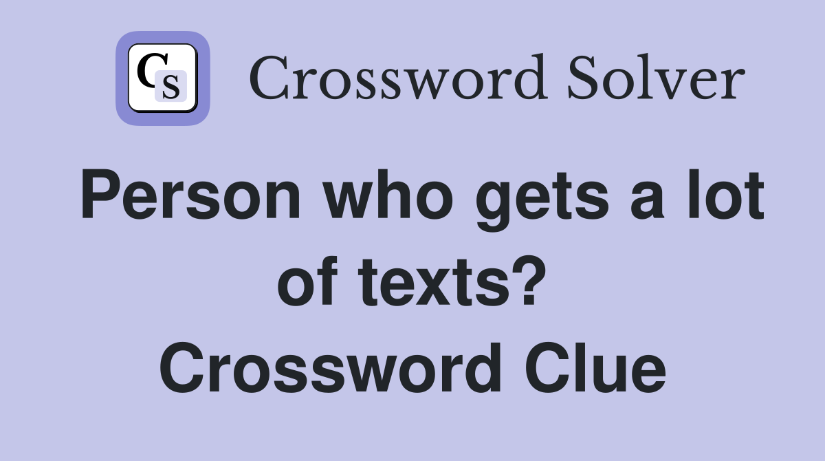 Person who gets a lot of texts? Crossword Clue