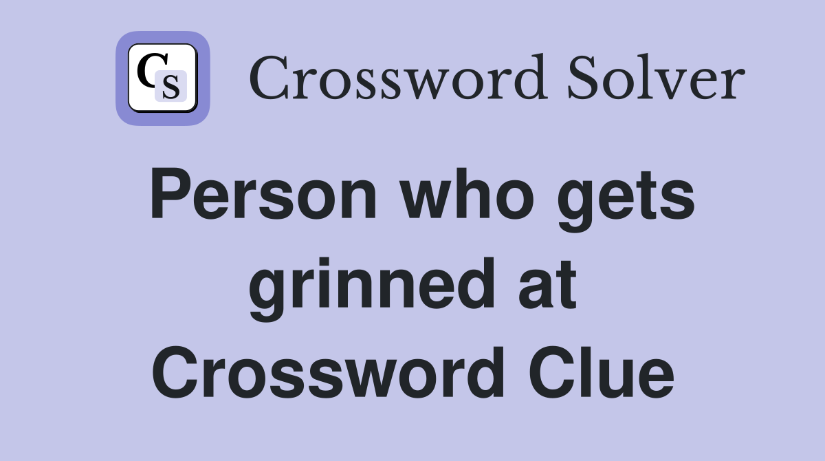 Person who gets grinned at Crossword Clue