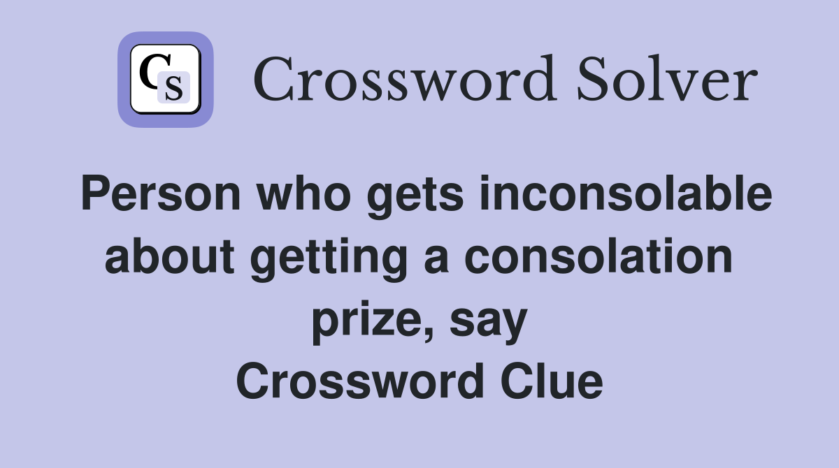 Person who gets inconsolable about getting a consolation prize, say Crossword Clue