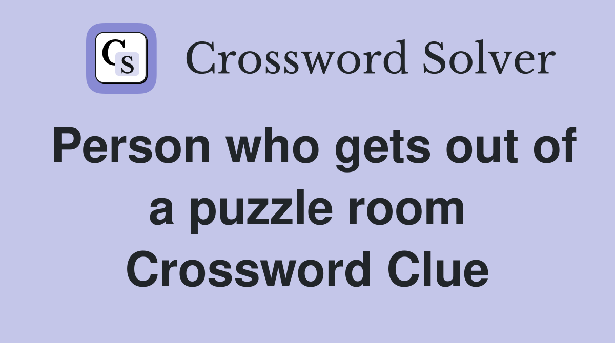 Person who gets out of a puzzle room Crossword Clue