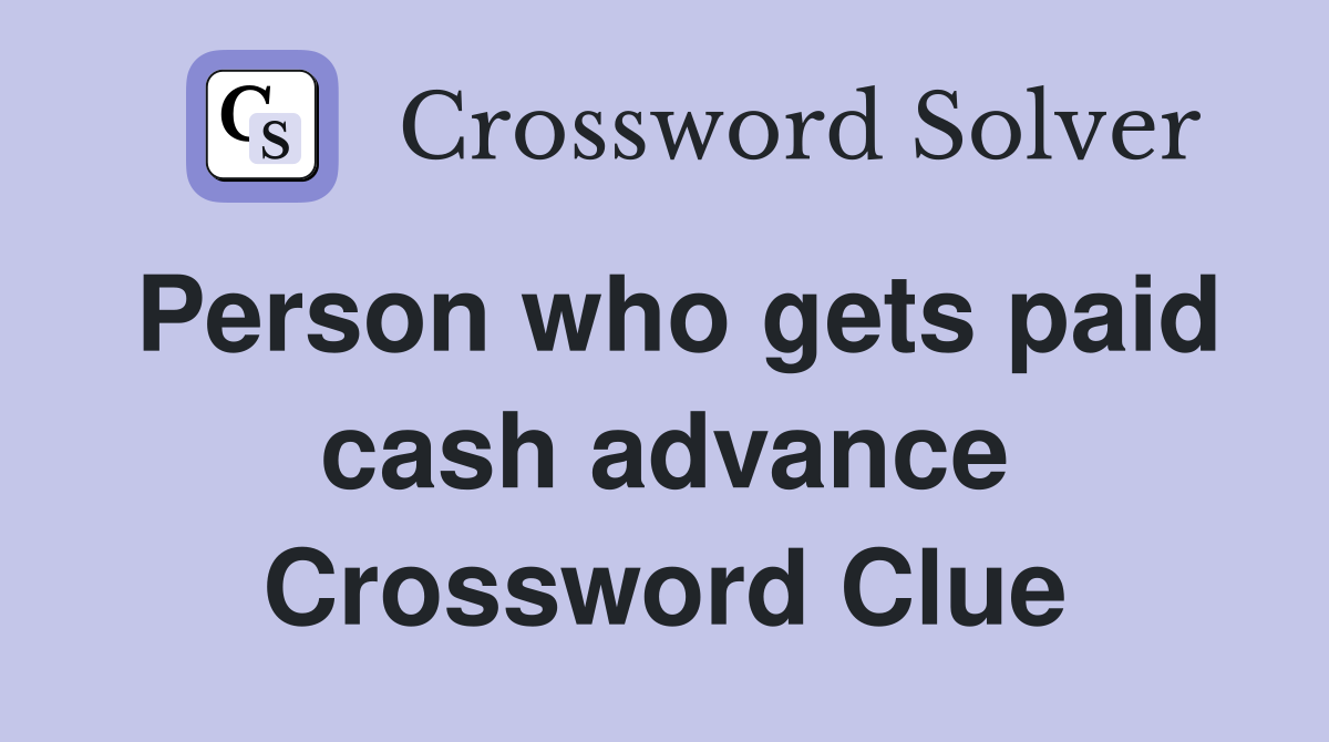 Person who gets paid cash advance Crossword Clue