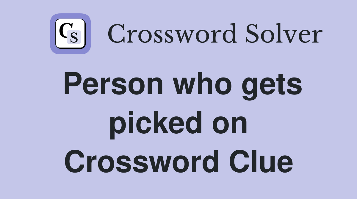 Person who gets picked on Crossword Clue