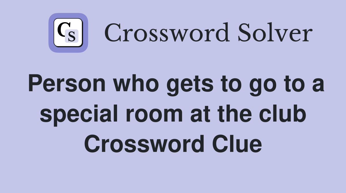 Person who gets to go to a special room at the club Crossword Clue