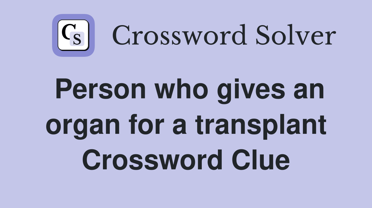 Person who gives an organ for a transplant Crossword Clue