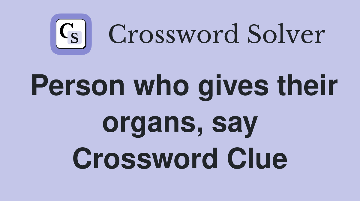 Person who gives their organs, say Crossword Clue