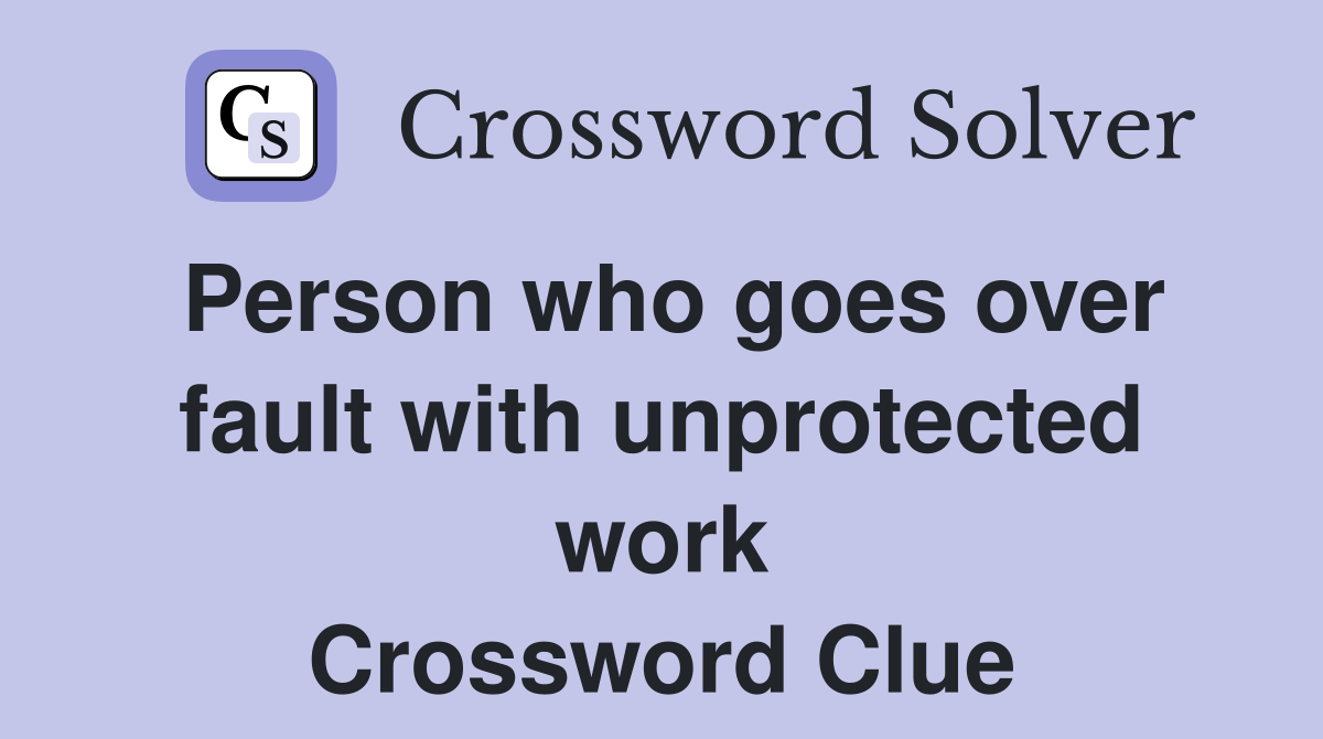 Person who goes over fault with unprotected work Crossword Clue
