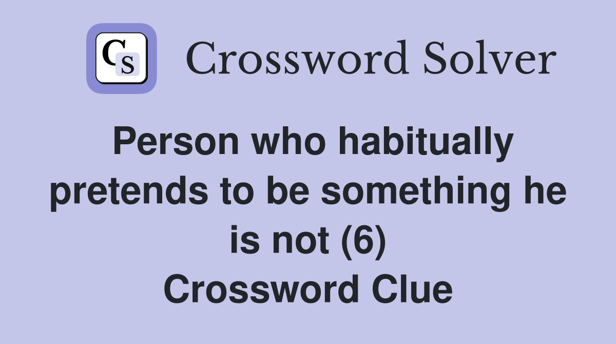 Person who habitually pretends to be something he is not (6) Crossword Clue