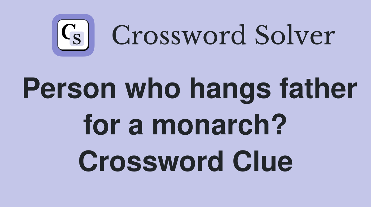 Person who hangs father for a monarch? Crossword Clue