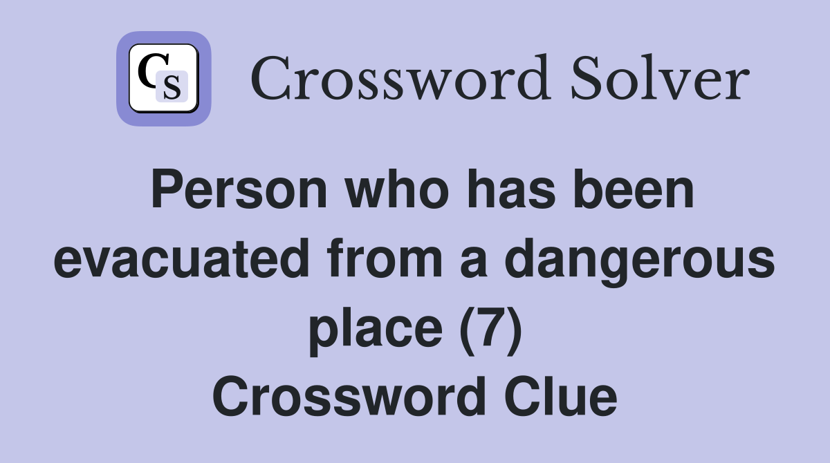 Person who has been evacuated from a dangerous place (7) Crossword Clue