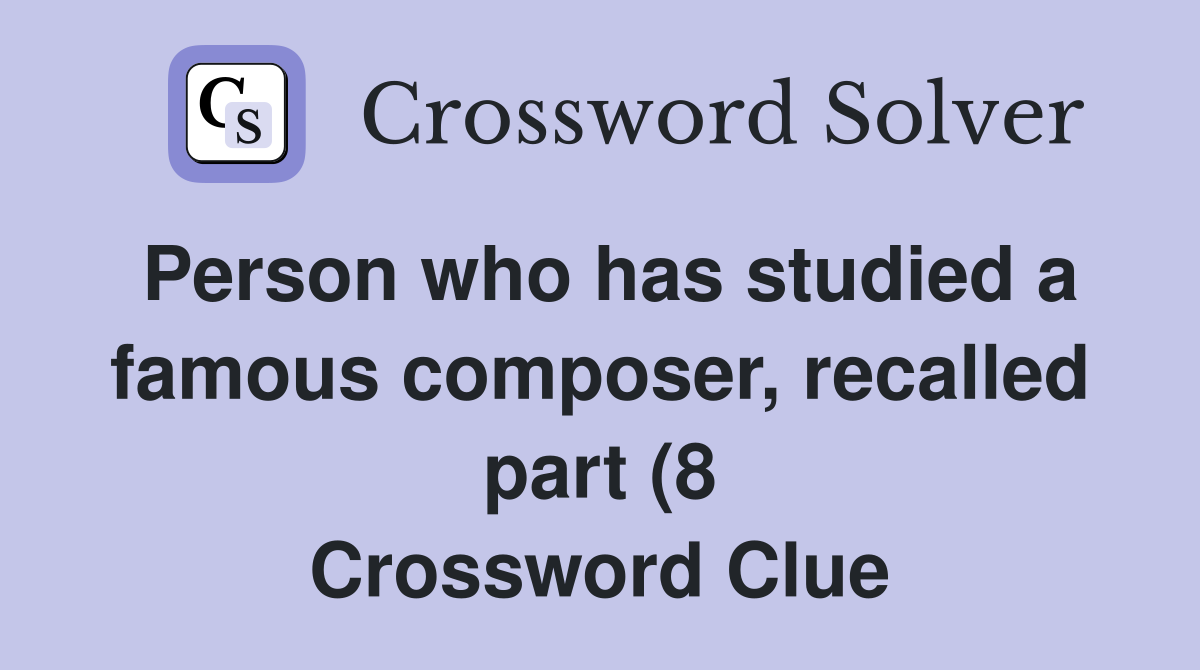Person who has studied a famous composer recalled part (8) Crossword Person who has studied a famous composer recalled part (8) Crossword