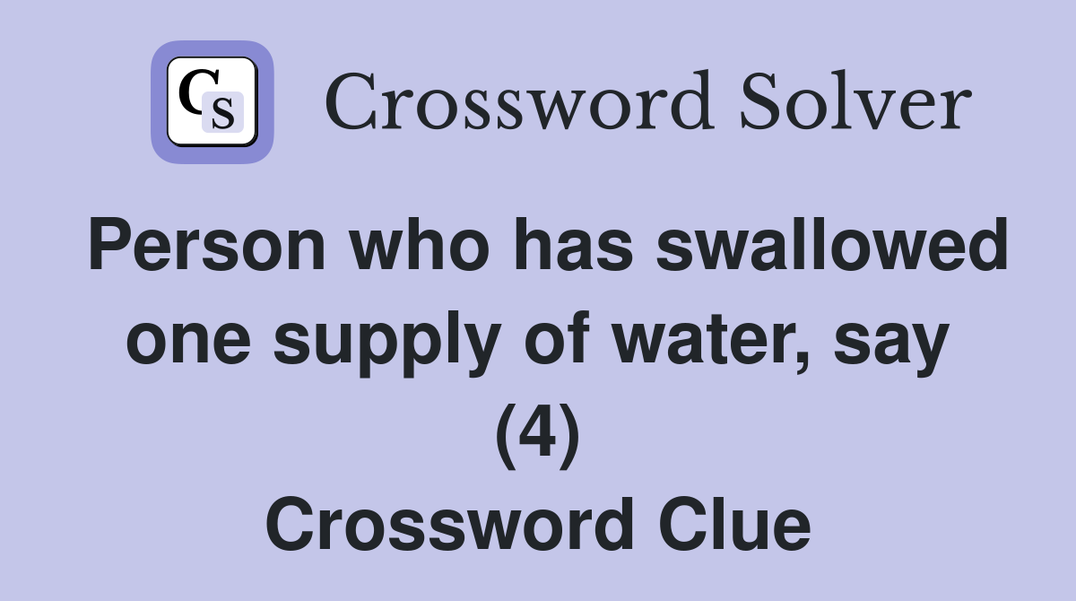Person who has swallowed one supply of water, say (4) Crossword Clue