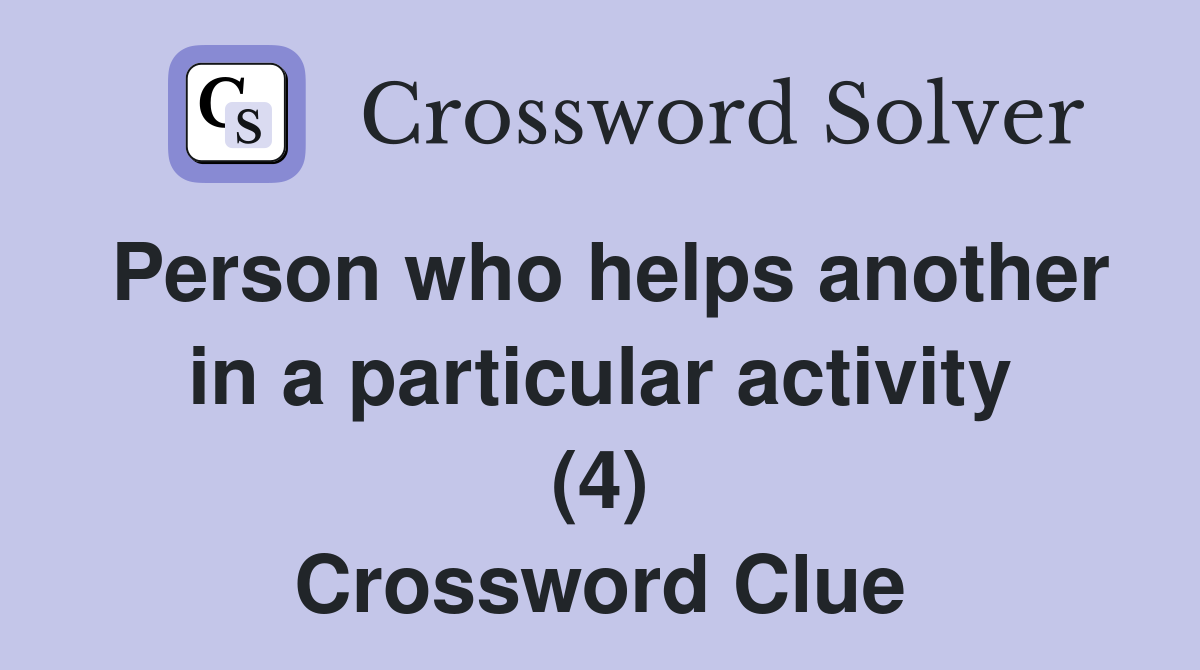 Person who helps another in a particular activity (4) Crossword Clue