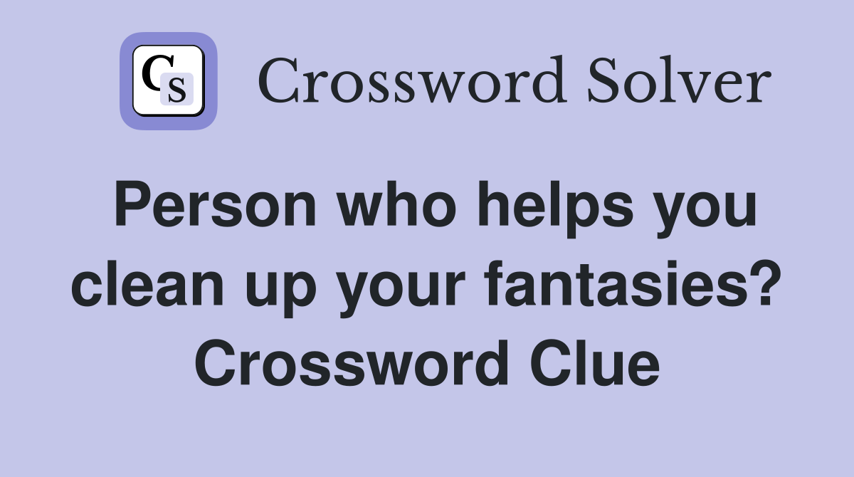 Person who helps you clean up your fantasies? Crossword Clue