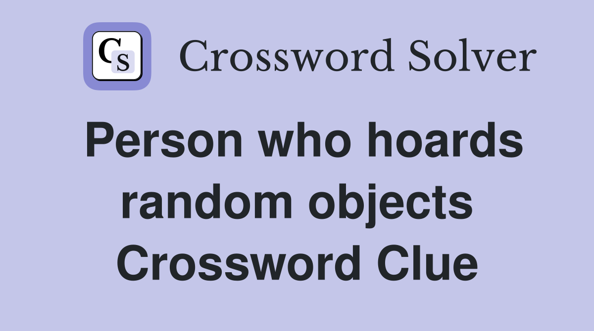 Person who hoards random objects Crossword Clue