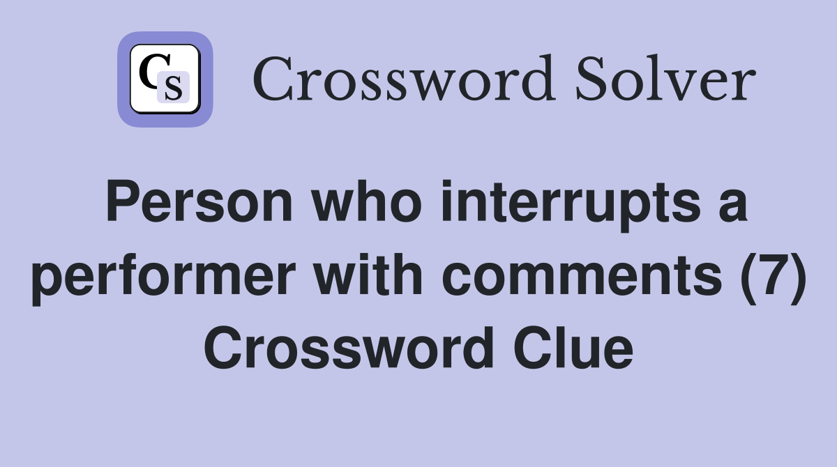 Person who interrupts a performer with comments (7) Crossword Clue