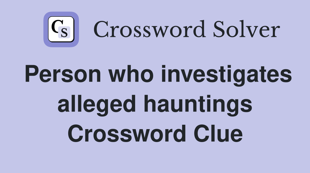 Person who investigates alleged hauntings Crossword Clue