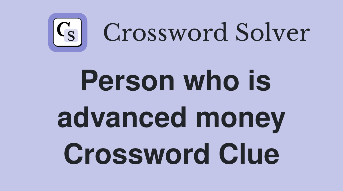 Person who is advanced money Crossword Clue