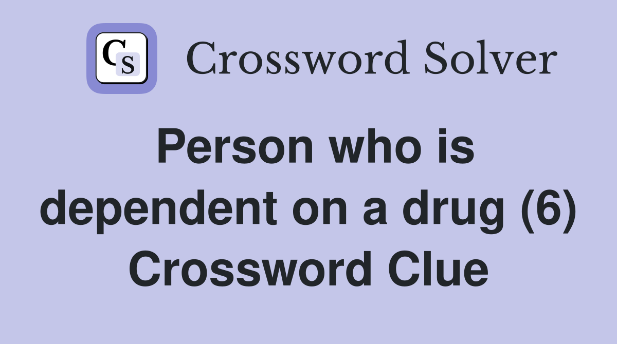 Person who is dependent on a drug (6) Crossword Clue
