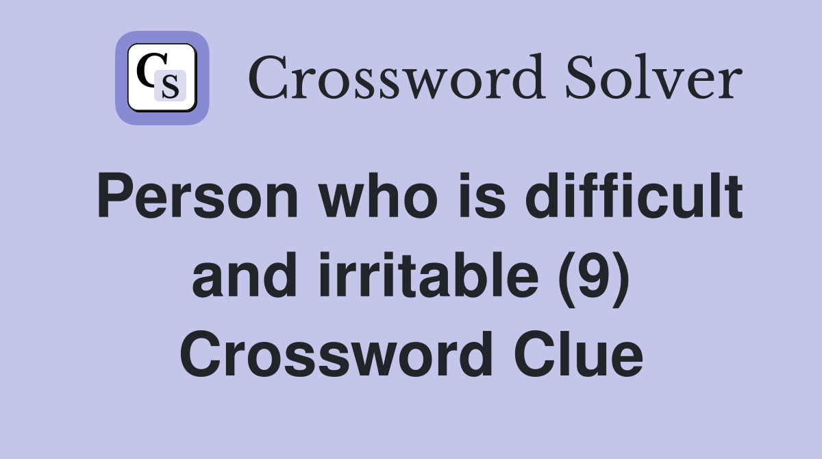 Person who is difficult and irritable (9) Crossword Clue