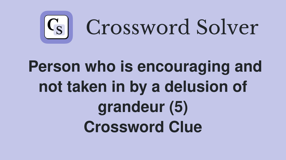 Person who is encouraging and not taken in by a delusion of grandeur (5) Crossword Clue