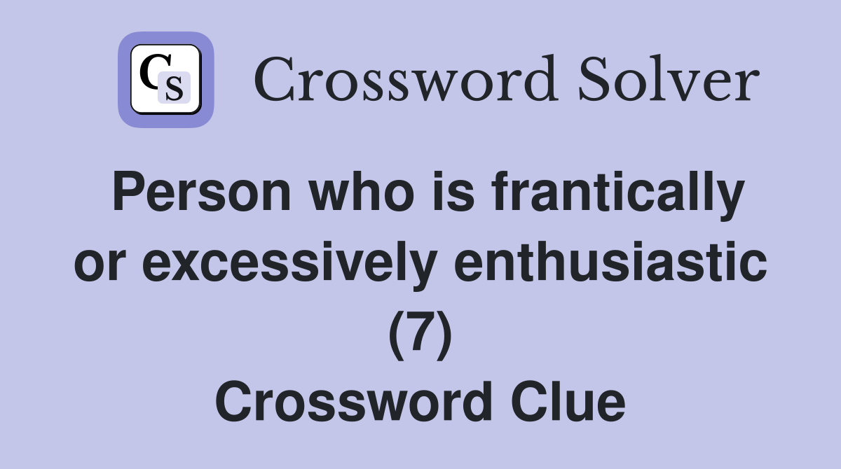 Person who is frantically or excessively enthusiastic (7) Crossword Clue