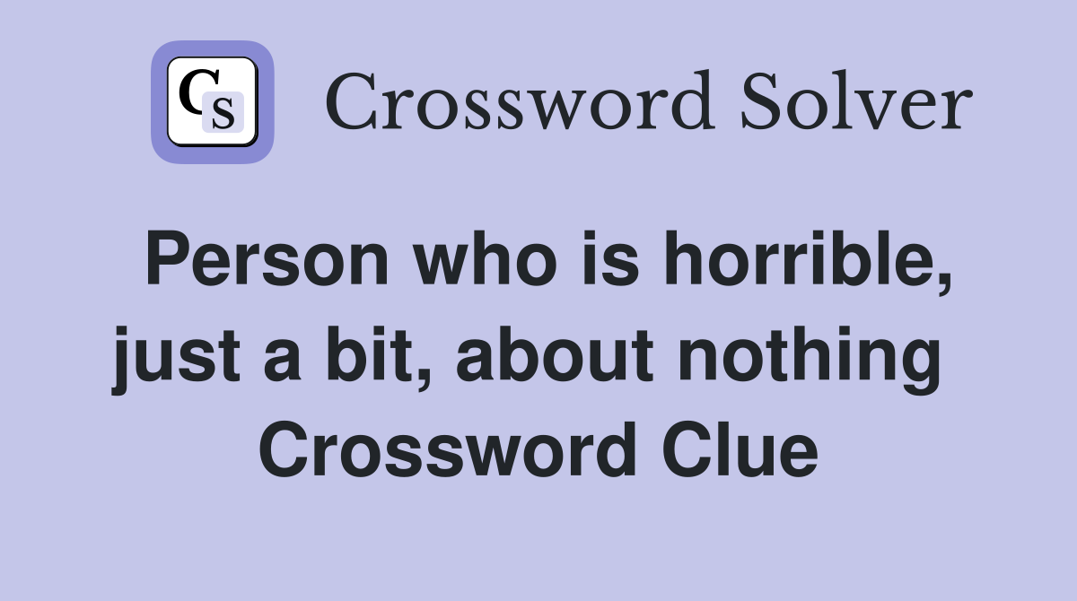 Person who is horrible, just a bit, about nothing  Crossword Clue
