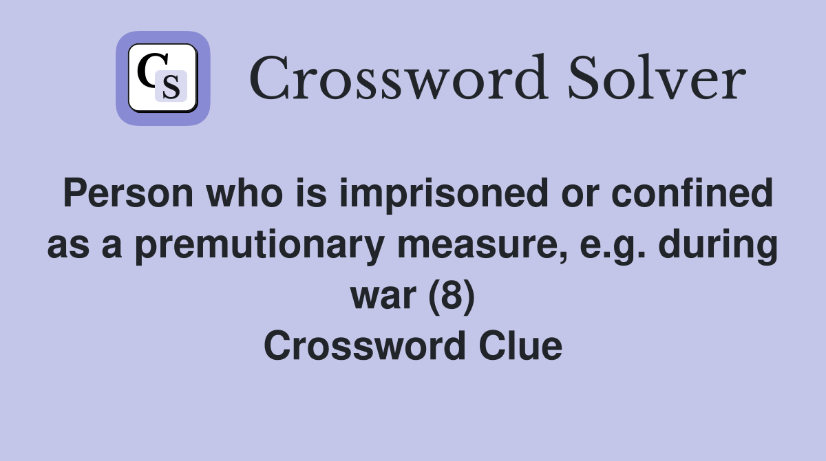 Person who is imprisoned or confined as a premutionary measure, e.g. during war (8) Crossword Clue