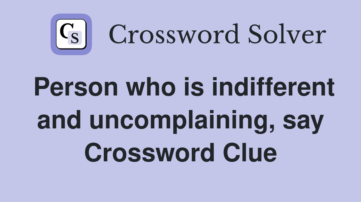 Person who is indifferent and uncomplaining, say Crossword Clue