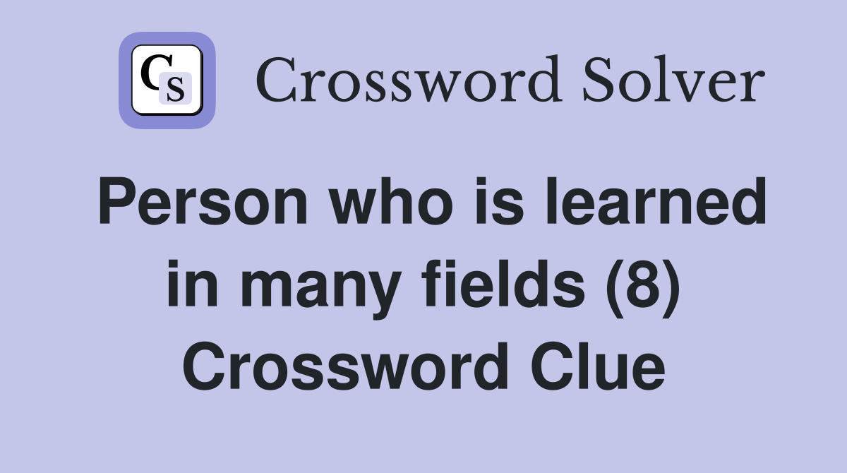 Person who is learned in many fields (8) Crossword Clue