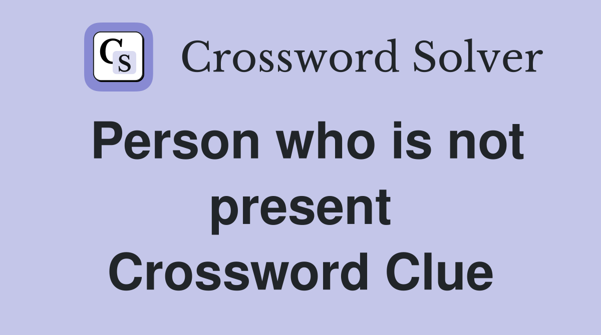 Person who is not present Crossword Clue