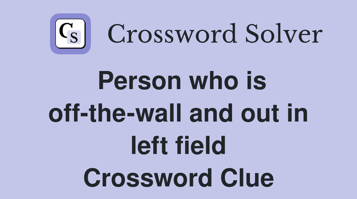 Person who is off-the-wall and out in left field Crossword Clue