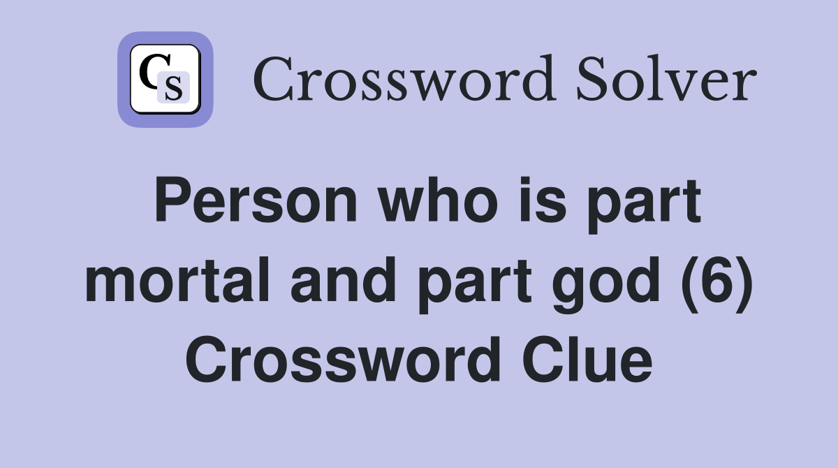 Person who is part mortal and part god (6) Crossword Clue