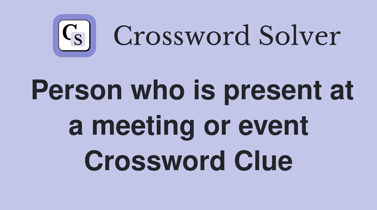 Person who is present at a meeting or event Crossword Clue