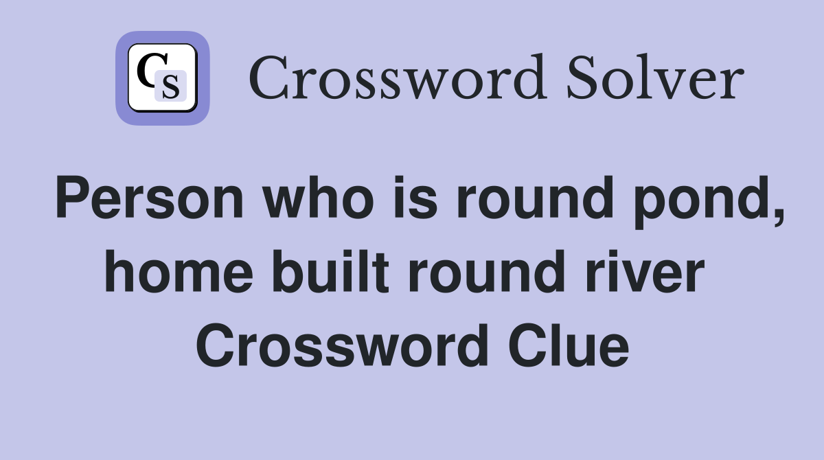 Person who is round pond, home built round river  Crossword Clue