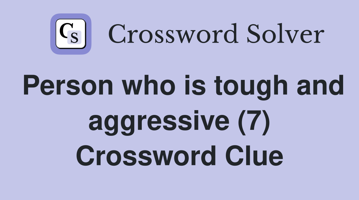 Person who is tough and aggressive (7) Crossword Clue