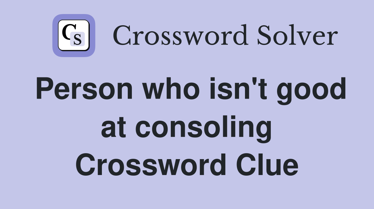 Person who isn't good at consoling Crossword Clue
