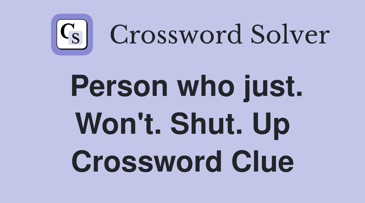 Person who just. Won't. Shut. Up Crossword Clue